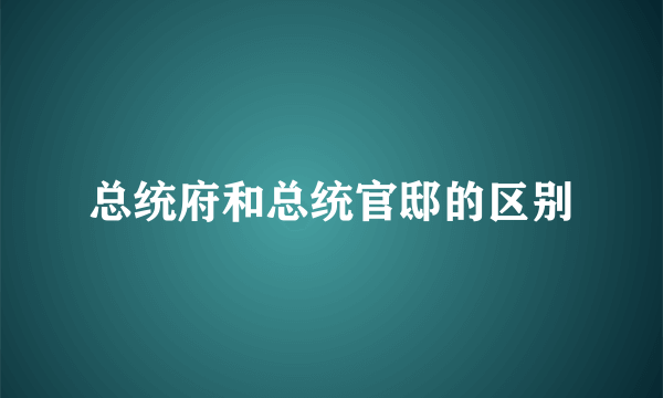 总统府和总统官邸的区别