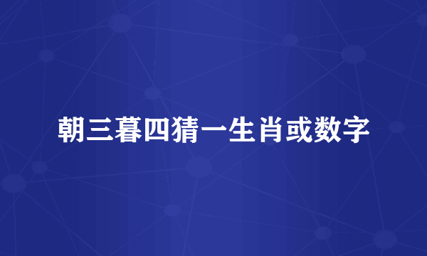朝三暮四猜一生肖或数字
