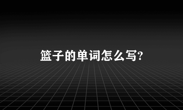篮子的单词怎么写?