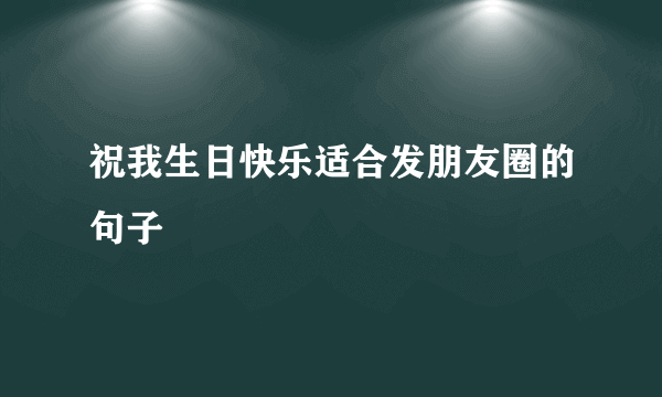 祝我生日快乐适合发朋友圈的句子