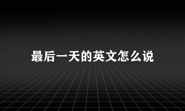 最后一天的英文怎么说