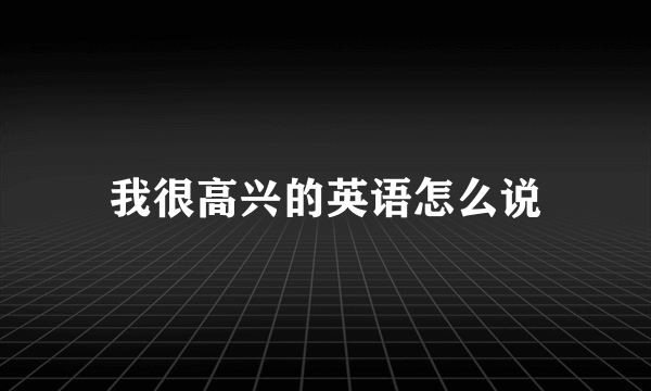 我很高兴的英语怎么说