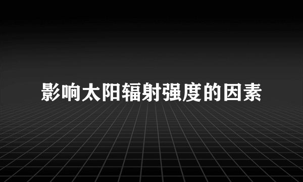 影响太阳辐射强度的因素