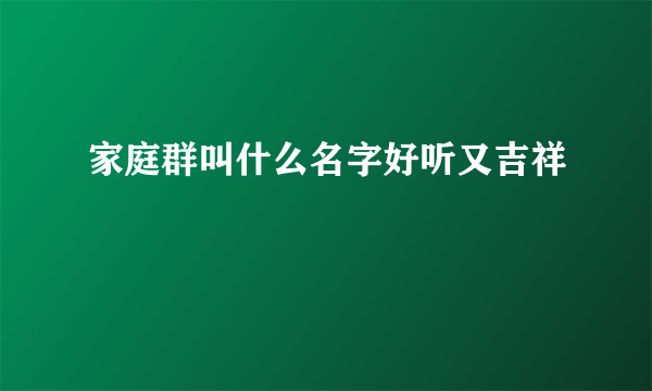 家庭群叫什么名字好听又吉祥