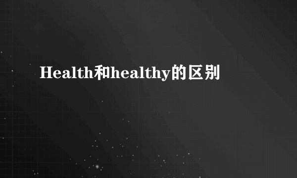 Health和healthy的区别