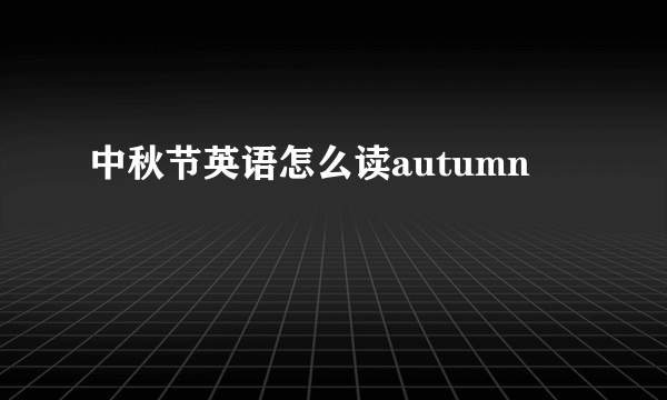 中秋节英语怎么读autumn