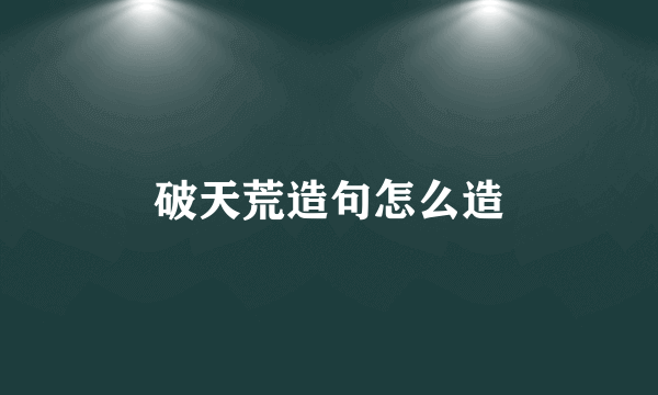 破天荒造句怎么造