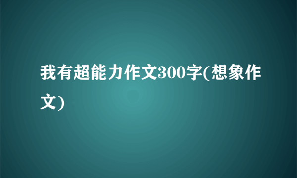 我有超能力作文300字(想象作文)