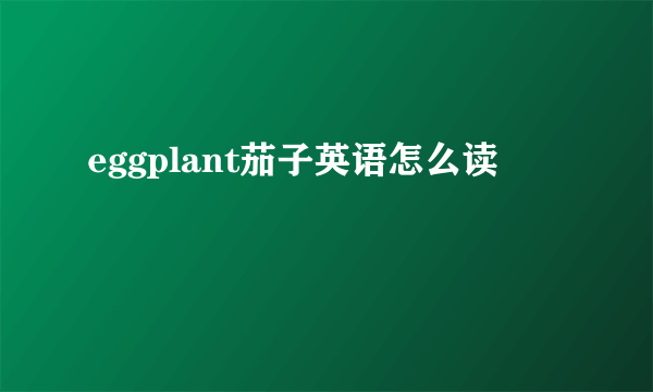 eggplant茄子英语怎么读