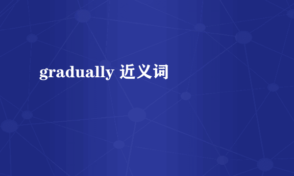 gradually 近义词