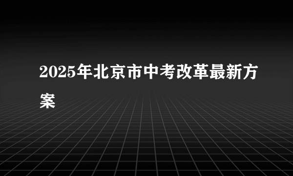 2025年北京市中考改革最新方案