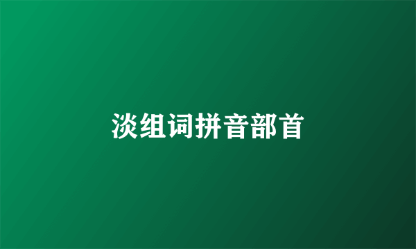 淡组词拼音部首