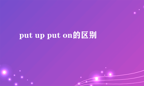put up put on的区别