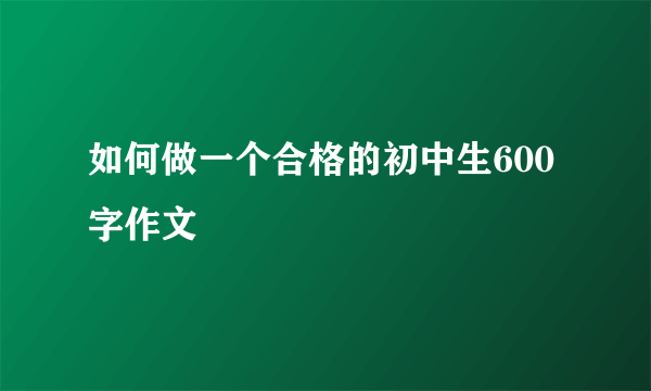 如何做一个合格的初中生600字作文