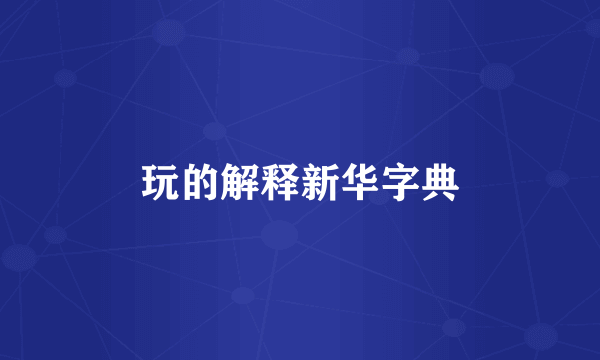 玩的解释新华字典