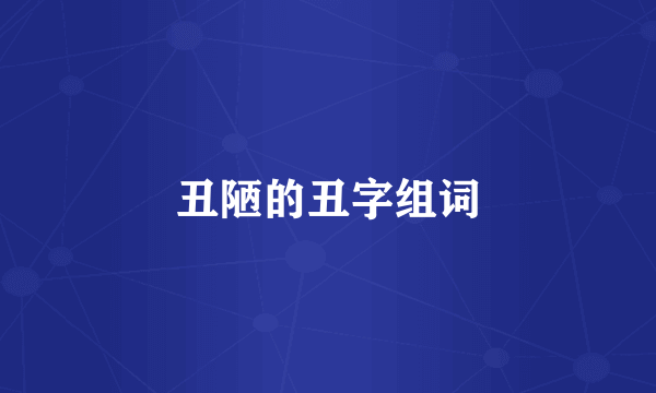 丑陋的丑字组词