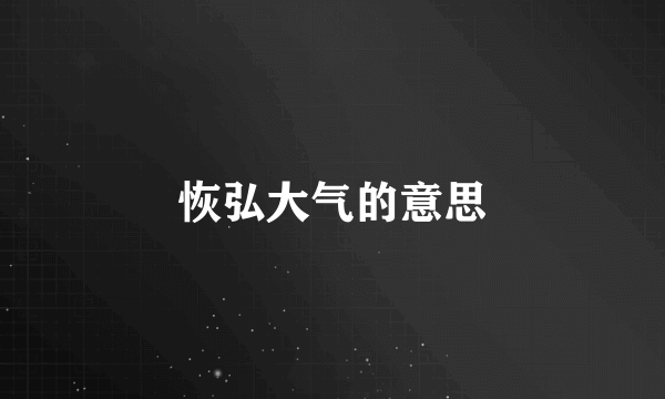 恢弘大气的意思
