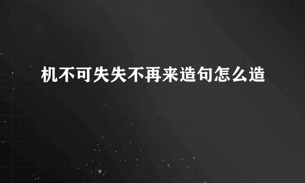 机不可失失不再来造句怎么造