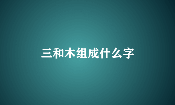 三和木组成什么字