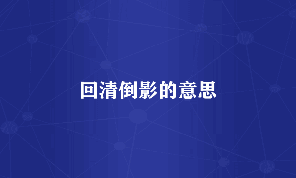 回清倒影的意思