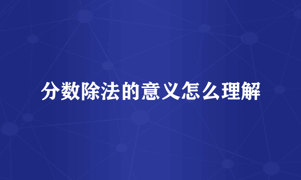 分数除法的意义怎么理解