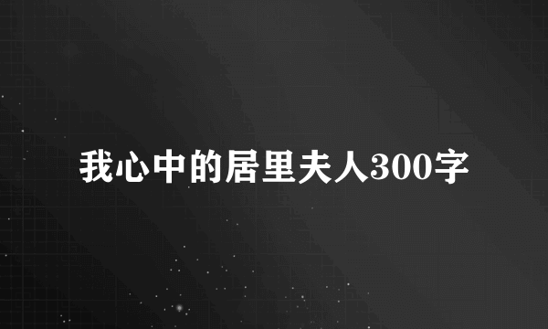 我心中的居里夫人300字