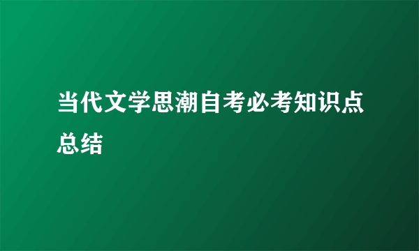 当代文学思潮自考必考知识点总结