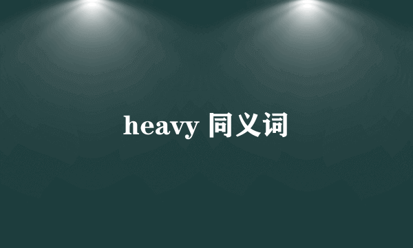 heavy 同义词