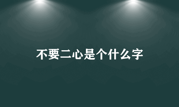 不要二心是个什么字