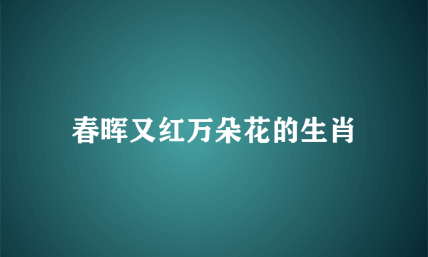 春晖又红万朵花的生肖