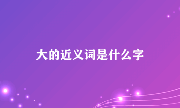 大的近义词是什么字