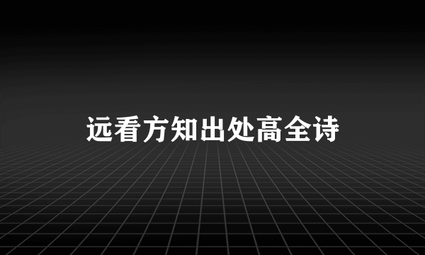 远看方知出处高全诗