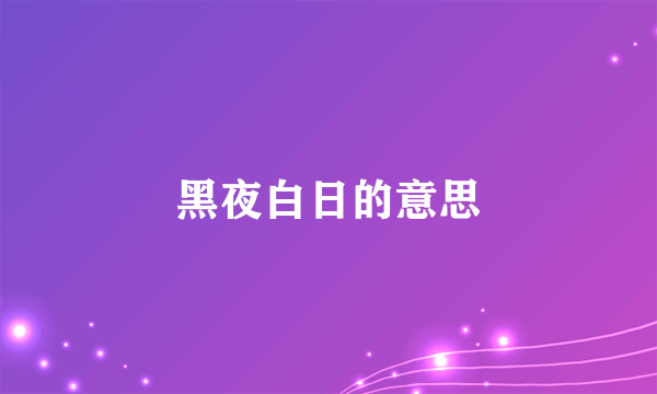 黑夜白日的意思