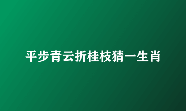 平步青云折桂枝猜一生肖