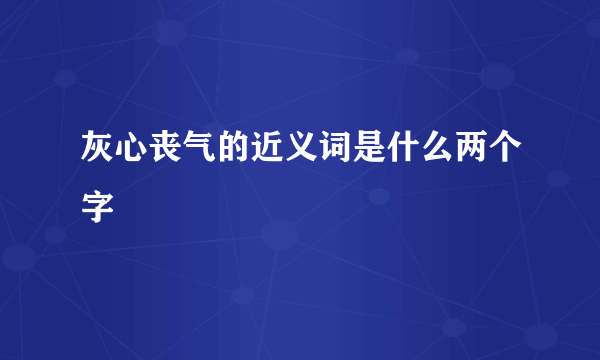 灰心丧气的近义词是什么两个字