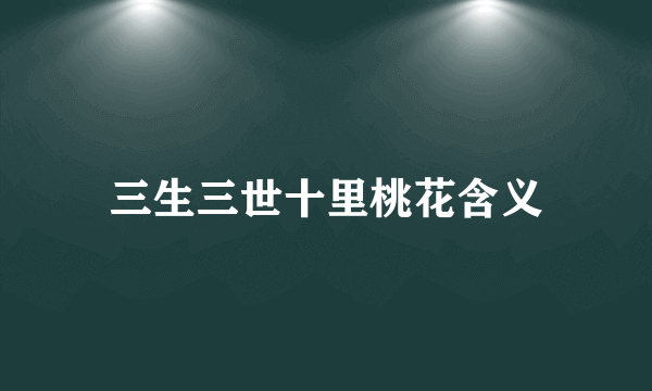 三生三世十里桃花含义
