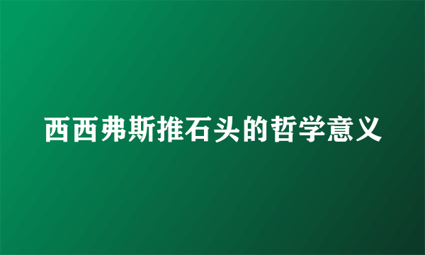 西西弗斯推石头的哲学意义