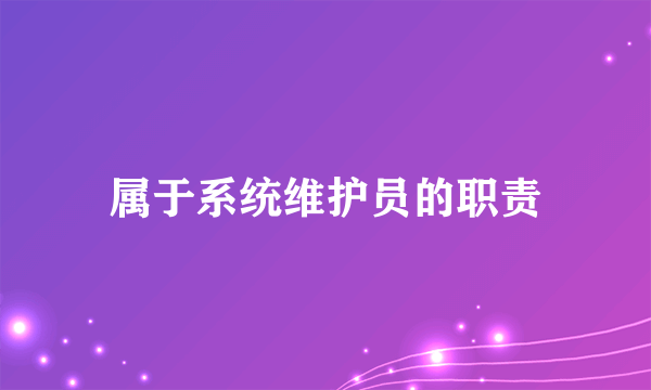 属于系统维护员的职责