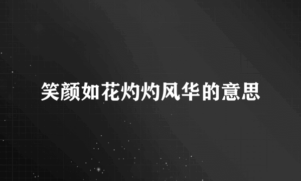 笑颜如花灼灼风华的意思
