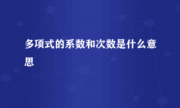 多项式的系数和次数是什么意思