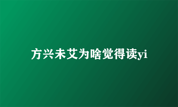 方兴未艾为啥觉得读yi