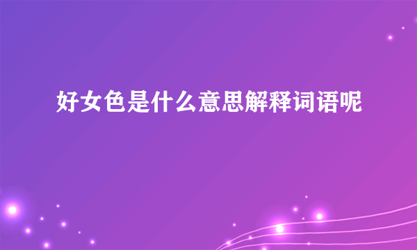 好女色是什么意思解释词语呢