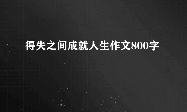 得失之间成就人生作文800字