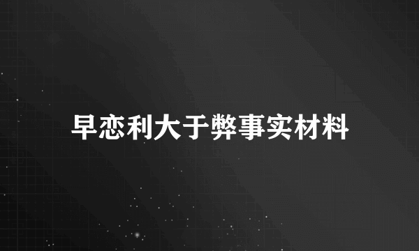 早恋利大于弊事实材料
