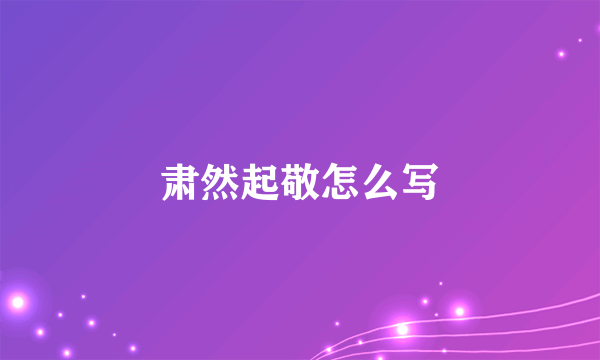 肃然起敬怎么写