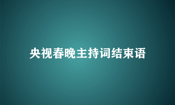 央视春晚主持词结束语