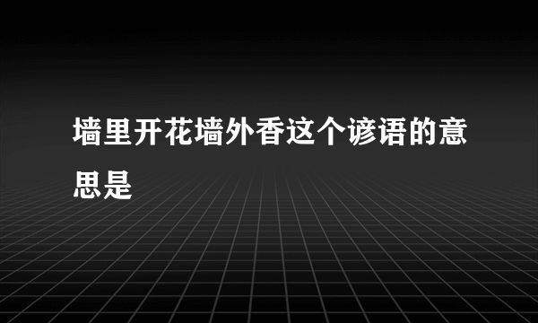 墙里开花墙外香这个谚语的意思是