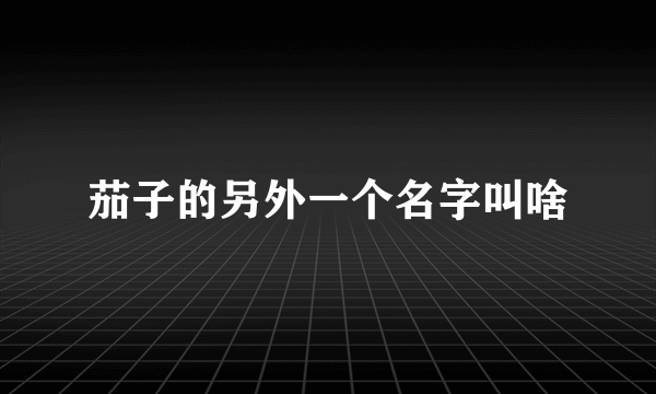 茄子的另外一个名字叫啥
