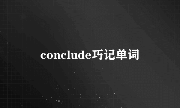 conclude巧记单词