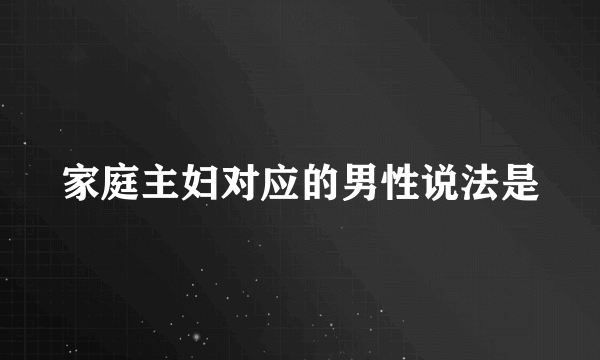 家庭主妇对应的男性说法是